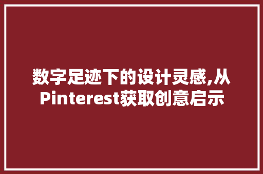 数字足迹下的设计灵感,从Pinterest获取创意启示 数字足迹下的设计灵感,从Pinterest获取创意启示 必应SEO