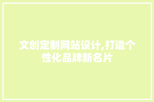 文创定制网站设计,打造个性化品牌新名片 文创定制网站设计,打造个性化品牌新名片 百度SEO