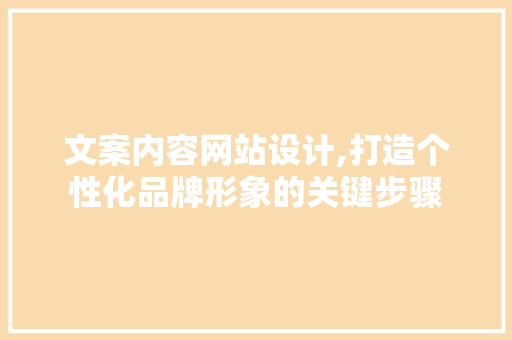文案内容网站设计,打造个性化品牌形象的关键步骤 文案内容网站设计,打造个性化品牌形象的关键步骤 百度SEO