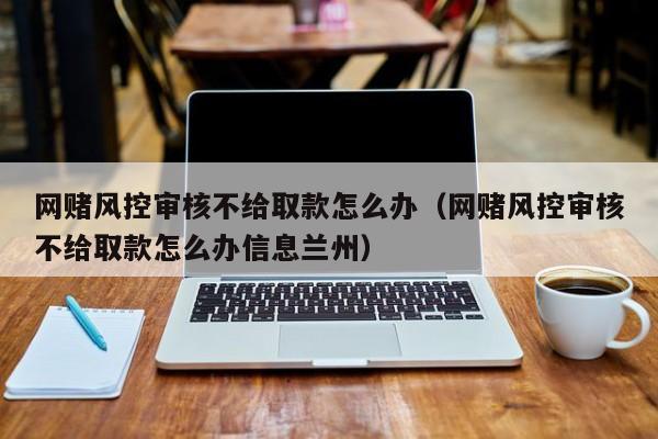 在网上碰到取款风控审核服务器维护取不了款怎么办,为什么会风控取钱呢。 网站建设公司 在网上碰到取款风控审核服务器维护取不了款怎么办,为什么会风控取钱呢。 在网上碰到取款风控审核服务器维护取不了款怎么办,为什么会风控取钱呢。 网站建设公司