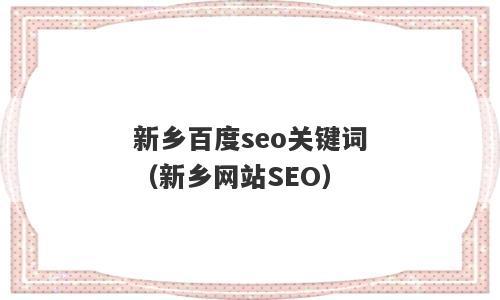 新乡网站关键词_新乡专业seo推荐。 新乡网站关键词_新乡专业seo推荐。 SEO关键词