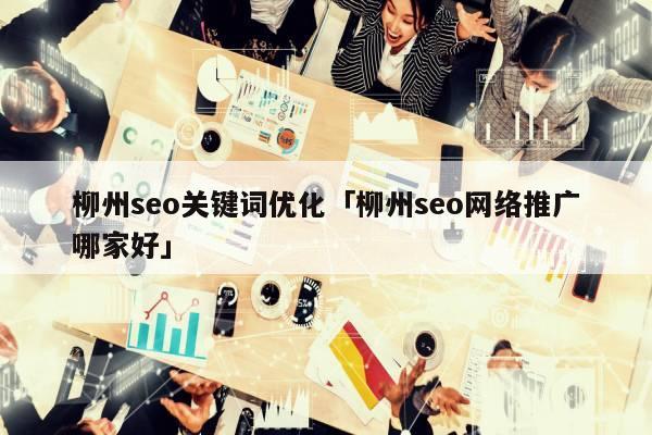 柳州正规优化推广公司_了解一下,柳州企业产品推广效果如何??。 网站建设公司 柳州正规优化推广公司_了解一下,柳州企业产品推广效果如何??。 柳州正规优化推广公司_了解一下,柳州企业产品推广效果如何??。 网站建设公司